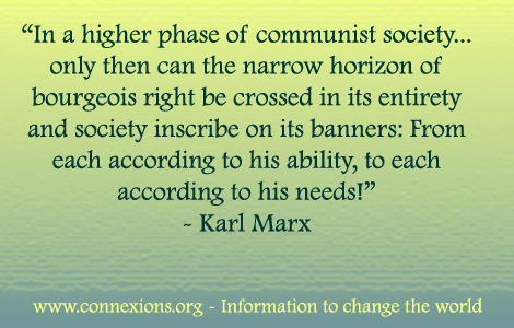 In a higher phase of communist society, only then then can the narrow horizon of bourgeois right be crossed in its entirety and society inscribe on its banners: From each according to his ability, to each according to his needs! - Karl Marx