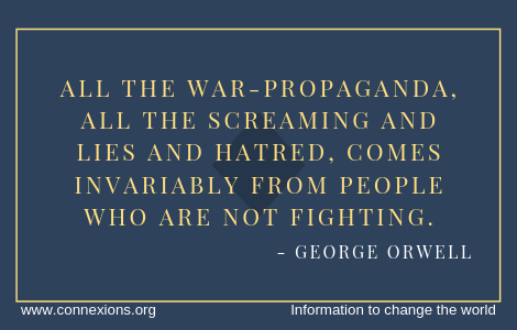 George Orwell: All the war-propaganda, all the screaming and lies and hatred, comes invariably from people who are not fighting. 